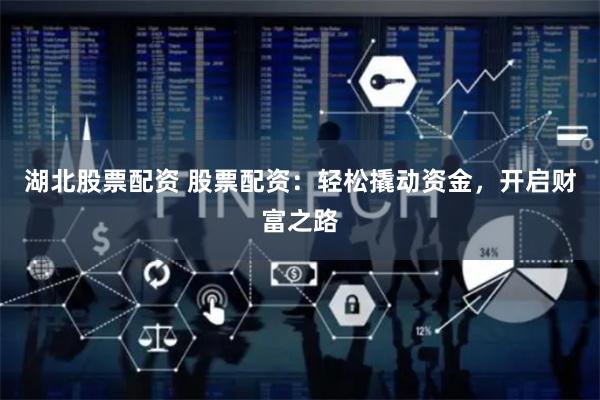湖北股票配资 股票配资：轻松撬动资金，开启财富之路